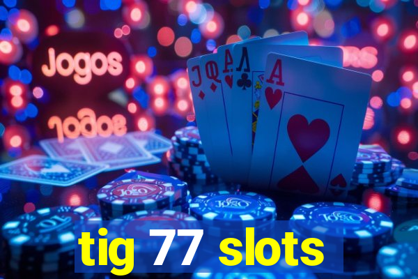 tig 77 slots